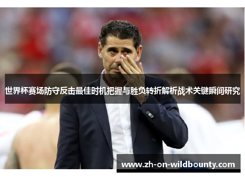 世界杯赛场防守反击最佳时机把握与胜负转折解析战术关键瞬间研究