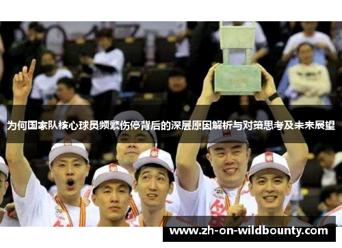 为何国家队核心球员频繁伤停背后的深层原因解析与对策思考及未来展望