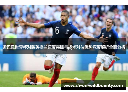 姆巴佩世界杯对阵英格兰速度突破与战术对位优势深度解析全面分析