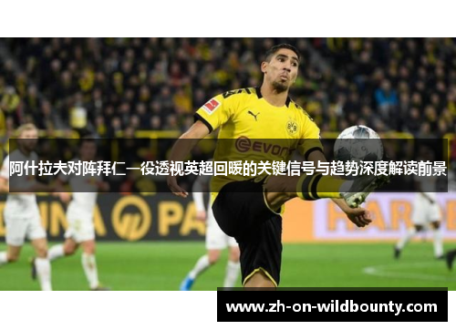 阿什拉夫对阵拜仁一役透视英超回暖的关键信号与趋势深度解读前景