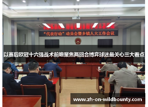 以赛后欧冠十六强战术前瞻聚焦两回合博弈球迷最关心三大看点