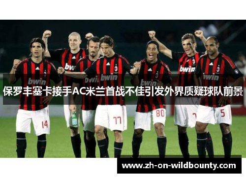 保罗丰塞卡接手AC米兰首战不佳引发外界质疑球队前景