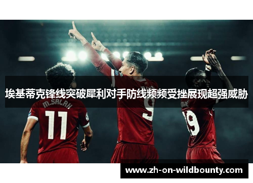 埃基蒂克锋线突破犀利对手防线频频受挫展现超强威胁