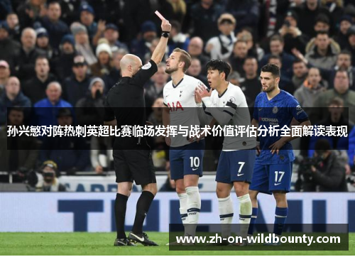 孙兴慜对阵热刺英超比赛临场发挥与战术价值评估分析全面解读表现