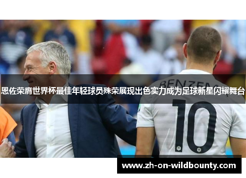 恩佐荣膺世界杯最佳年轻球员殊荣展现出色实力成为足球新星闪耀舞台 恩佐荣膺世界杯最佳年轻球员殊荣展现出色实力成为足球新星闪耀舞台