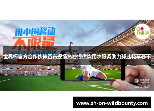 世界杯官方合作伙伴宣布现场免费提供饮用水服务助力球迷畅享赛事 世界杯官方合作伙伴宣布现场免费提供饮用水服务助力球迷畅享赛事