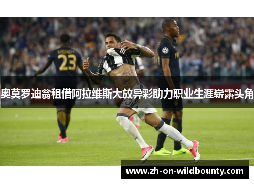 奥莫罗迪翁租借阿拉维斯大放异彩助力职业生涯崭露头角