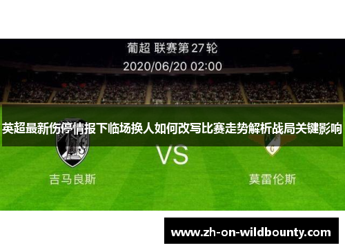 英超最新伤停情报下临场换人如何改写比赛走势解析战局关键影响