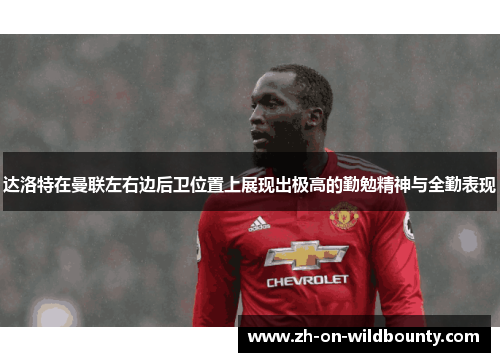 达洛特在曼联左右边后卫位置上展现出极高的勤勉精神与全勤表现