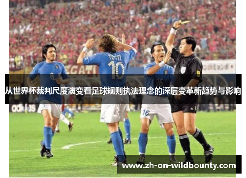 从世界杯裁判尺度演变看足球规则执法理念的深层变革新趋势与影响
