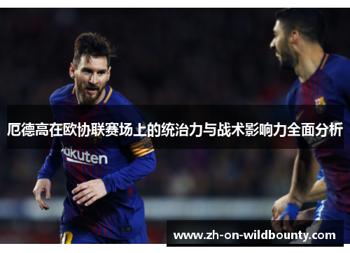 厄德高在欧协联赛场上的统治力与战术影响力全面分析 厄德高在欧协联赛场上的统治力与战术影响力全面分析