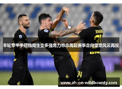 本轮意甲争冠格局生变多强角力悬念再起赛季走向重塑风云再现 本轮意甲争冠格局生变多强角力悬念再起赛季走向重塑风云再现
