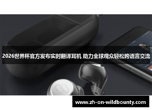 2026世界杯官方发布实时翻译耳机 助力全球观众轻松跨语言交流