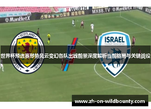 世界杯预选赛形势风云变幻各队出线前景深度解析当前格局与关键战役 世界杯预选赛形势风云变幻各队出线前景深度解析当前格局与关键战役