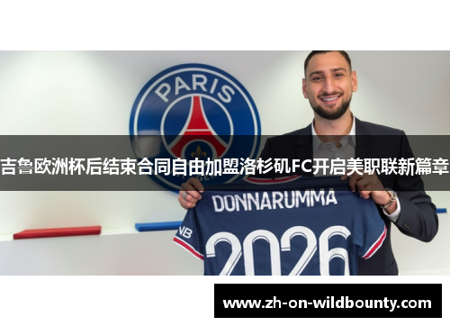 吉鲁欧洲杯后结束合同自由加盟洛杉矶FC开启美职联新篇章