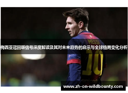 梅西亚冠回暖信号深度解读及其对未来趋势的启示与全球格局变化分析 梅西亚冠回暖信号深度解读及其对未来趋势的启示与全球格局变化分析