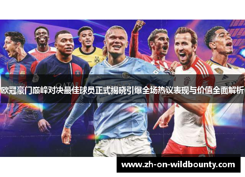 欧冠豪门巅峰对决最佳球员正式揭晓引爆全场热议表现与价值全面解析