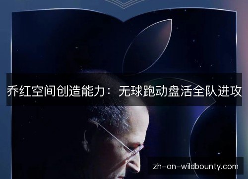 乔红空间创造能力:无球跑动盘活全队进攻 乔红空间创造能力:无球跑动盘活全队进攻