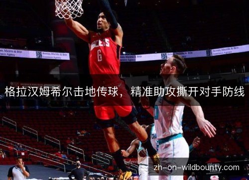 格拉汉姆希尔击地传球,精准助攻撕开对手防线 格拉汉姆希尔击地传球,精准助攻撕开对手防线